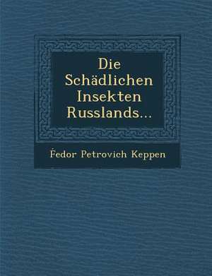 Die Schadlichen Insekten Russlands... de Fedor Petrovich Keppen