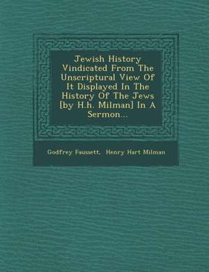 Jewish History Vindicated from the Unscriptural View of It Displayed in the History of the Jews [By H.H. Milman] in a Sermon... de Godfrey Faussett