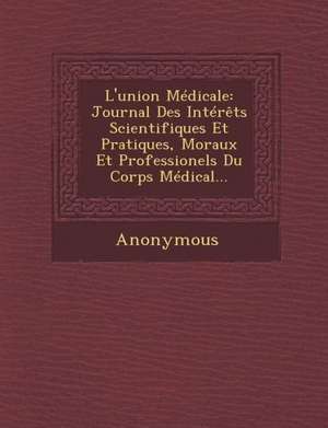 L'Union Medicale: Journal Des Interets Scientifiques Et Pratiques, Moraux Et Professionels Du Corps Medical... de Anonymous