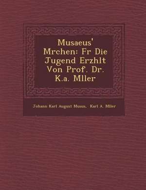 Musaeus' M Rchen: Fur Die Jugend Erz Hlt Von Prof. Dr. K.A. M Ller de Johann Karl August Mus Us