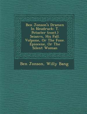 Ben Jonson's Dramen in Neudruck: T. Po Taster (Cont.) Seianvs, His Fall. Volpone, or the Foxe. Epiocene, or the Silent Woman de Ben Jonson