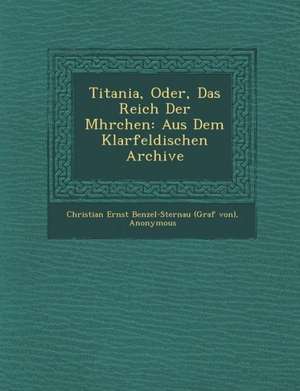 Titania, Oder, Das Reich Der M Hrchen: Aus Dem Klarfeldischen Archive de Christian Ernst Benzel-Sternau (Graf Von