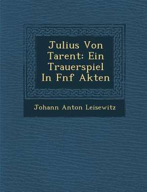 Julius Von Tarent: Ein Trauerspiel in F Nf Akten de Johann Anton Leisewitz