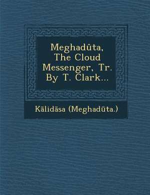 Meghaduta, the Cloud Messenger, Tr. by T. Clark... de (Meghad&