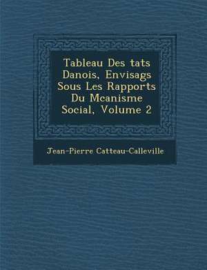 Tableau Des Tats Danois, Envisag S Sous Les Rapports Du M Canisme Social, Volume 2 de Jean-Pierre Catteau-Calleville