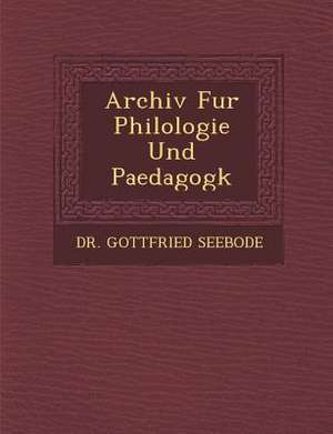 Archiv Fur Philologie Und Paedagogk de Gottfried Seebode