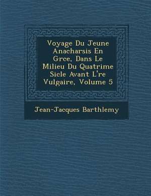 Voyage Du Jeune Anacharsis En Gr Ce, Dans Le Milieu Du Quatri Me Si Cle Avant L' Re Vulgaire, Volume 5 de Jean-Jacques Barth Lemy