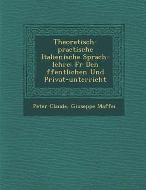 Theoretisch-practische Italienische Sprach-lehre: F&#65533;r Den &#65533;ffentlichen Und Privat-unterricht de Peter Claude