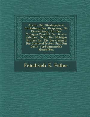 Archiv Der Staatspapiere: Enthaltend Den Ursprung, Die Einrichtung Und Den Jetzigen Zustand Der Staats-Anleihen, Nebst Den N Thigen Notizen Ber de Friedrich E. Feller