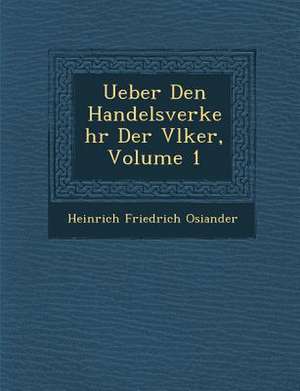 Ueber Den Handelsverkehr Der V Lker, Volume 1 de Heinrich Friedrich Osiander