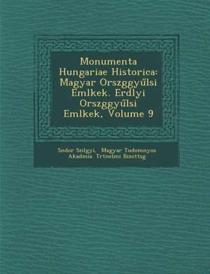 Monumenta Hungariae Historica: Magyar Orsz Ggy L Si Eml Kek. Erd Lyi Orsz Ggy L Si Eml Kek, Volume 9 de S. Ndor Szil Gyi