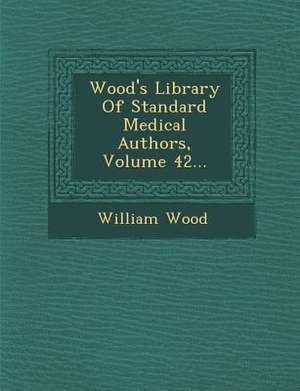 Wood's Library of Standard Medical Authors, Volume 42... de William Wood