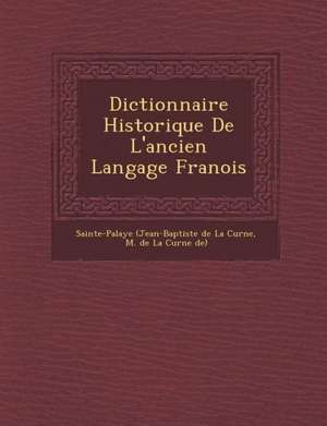 Dictionnaire Historique de L'Ancien Langage Fran OIS de Sainte-Palaye (Jean-Baptiste De La Curne