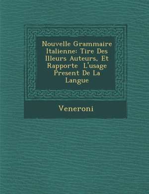 Nouvelle Grammaire Italienne: Tir E Des Illeurs Auteurs, Et Rapport E L'Usage Present de La Langue de Veneroni