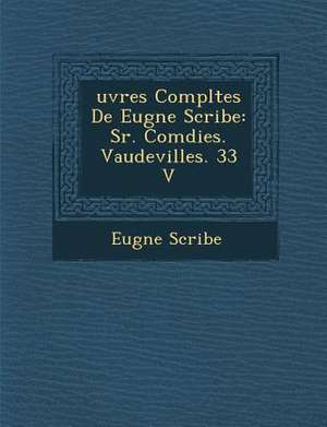 Uvres Completes de Eug Ne Scribe: S R. Com Dies. Vaudevilles. 33 V de Eugene Scribe