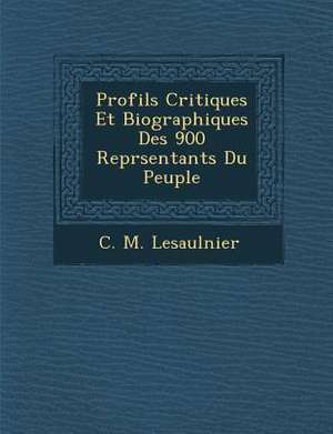 Profils Critiques Et Biographiques Des 900 Repr Sentants Du Peuple de C. M. Lesaulnier