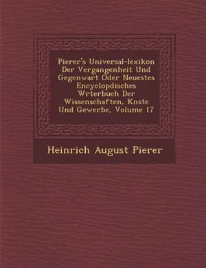 Pierer's Universal-lexikon Der Vergangenheit Und Gegenwart Oder Neuestes Encyclop&#65533;disches W&#65533;rterbuch Der Wissenschaften, K&#65533;nste U de Heinrich August Pierer