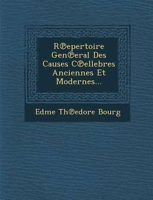 R&#8471;epertoire Gen&#8471;eral Des Causes C&#8471;ellebres Anciennes Et Modernes... de Edme Th&edore Bourg