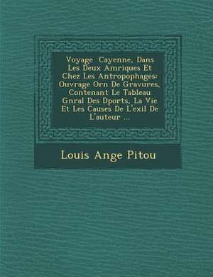 Voyage Cayenne, Dans Les Deux Am Riques Et Chez Les Antropophages: Ouvrage Orn de Gravures, Contenant Le Tableau G N Ral Des D Port S, La Vie Et Les C de Louis Ange Pitou