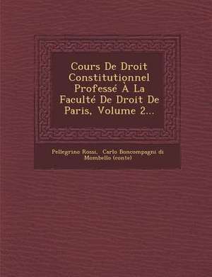 Cours de Droit Constitutionnel Professe a la Faculte de Droit de Paris, Volume 2... de Pellegrino Rossi