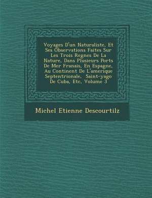 Voyages D'un Naturaliste, Et Ses Observations Faites Sur Les Trois Regnes De La Nature, Dans Plusieurs Ports De Mer Fran&#65533;ais, En Espagne, Au Continent De L'amerique Septentrionale, &#65533; Saint-yago De Cuba, Etc, Volume 3 de Michel Etienne Descourtilz