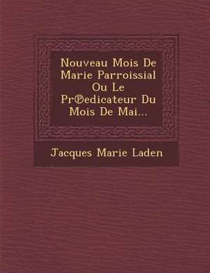 Nouveau Mois de Marie Parroissial Ou Le PR Edicateur Du Mois de Mai... de Jacques Marie Laden