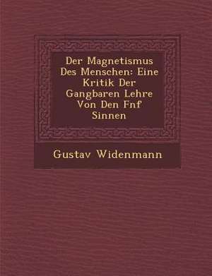 Der Magnetismus Des Menschen: Eine Kritik Der Gangbaren Lehre Von Den F Nf Sinnen de Gustav Widenmann