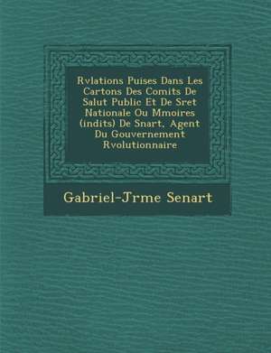 R V Lations Puis Es Dans Les Cartons Des Comit S de Salut Public Et de S Ret Nationale Ou M Moires (in Dits) de S Nart, Agent Du Gouvernement R Voluti de Gabriel-J R. Me Senart