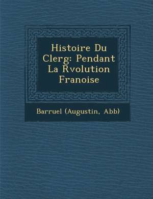 Histoire Du Clerg: Pendant La R Volution Fran Oise de Barruel (Augustin Abb ).