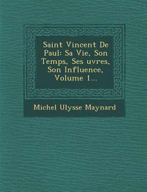 Saint Vincent de Paul: Sa Vie, Son Temps, Ses Uvres, Son Influence, Volume 1... de Michel Ulysse Maynard