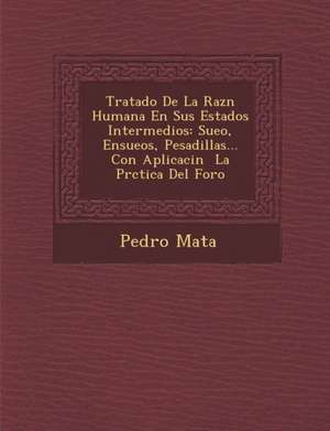 Tratado De La Raz&#65533;n Humana En Sus Estados Intermedios: Sue&#65533;o, Ensue&#65533;os, Pesadillas... Con Aplicaci&#65533;n &#65533; La Pr&#65533 de Pedro Mata