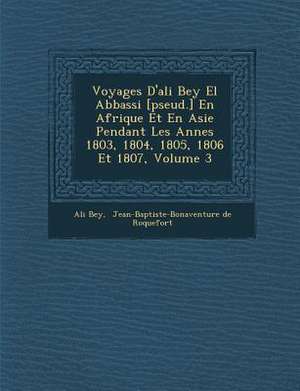 Voyages D'Ali Bey El Abbassi [Pseud.] En Afrique Et En Asie Pendant Les Ann Es 1803, 1804, 1805, 1806 Et 1807, Volume 3 de Ali Bey