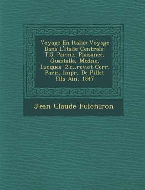 Voyage En Italie: Voyage Dans L'italie Centrale: T.5. Parme, Plaisance, Guastalla, Mod&#65533;ne, Lucques. 2.&#65533;d., rev.et Corr. Pa de Jean Claude Fulchiron