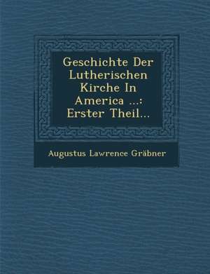 Geschichte Der Lutherischen Kirche In America ... de Augustus Lawrence Gräbner