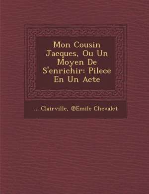 Mon Cousin Jacques, Ou Un Moyen de s'Enrichir: Pilece En Un Acte de Clairville