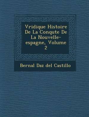 V Ridique Histoire de La Conqu Te de La Nouvelle-Espagne, Volume 2 de Bernal D. Az Del Castillo