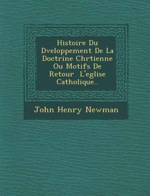 Histoire Du D&#65533;veloppement De La Doctrine Chr&#65533;tienne Ou Motifs De Retour &#65533; L'eglise Catholique.. de John Henry Newman