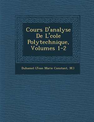 Cours D'analyse De L'&#65533;cole Polytechnique, Volumes 1-2 de M. ). Duhamel (Jean Marie Constant