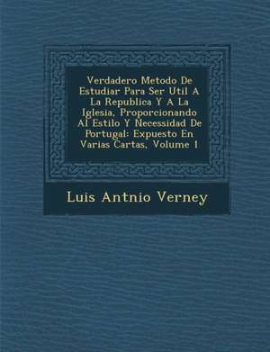 Verdadero Metodo De Estudiar Para Ser Util A La Republica Y A La Iglesia, Proporcionando Al Estilo Y Necessidad De Portugal: Expuesto En Varias Cartas de Luis Ant& Verney