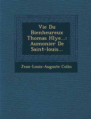 Vie Du Bienheureux Thomas H&#65533;lye...: Aumonier De Saint-louis... de Jean-Louis-Auguste Colin