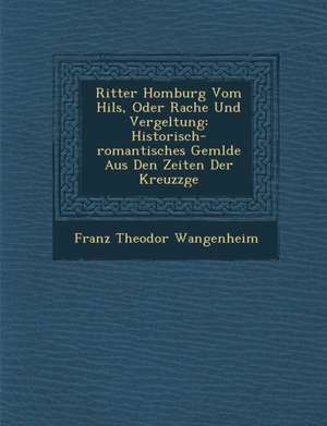 Ritter Homburg Vom Hils, Oder Rache Und Vergeltung: Historisch-Romantisches Gem Lde Aus Den Zeiten Der Kreuzz GE de Franz Theodor Wangenheim