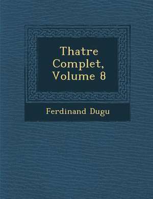 Th Atre Complet, Volume 8 de Ferdinand Dugu