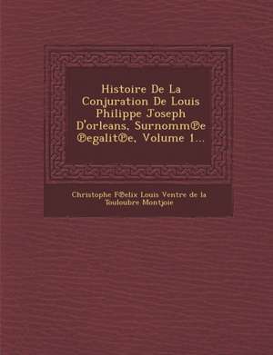 Histoire de La Conjuration de Louis Philippe Joseph D'Orleans, Surnomm E Egalit E, Volume 1... de Christophe F. Elix Louis Ventre De La T.