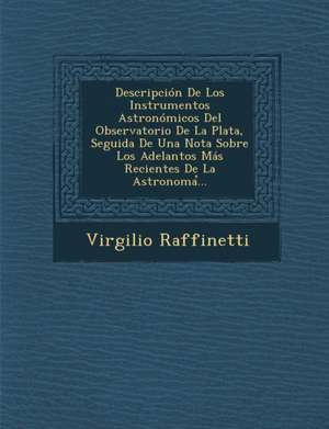 Descripción De Los Instrumentos Astronómicos Del Observatorio De La Plata, Seguida De Una Nota Sobre Los Adelantos Más Recientes De La Astronoma&#789; de Virgilio Raffinetti