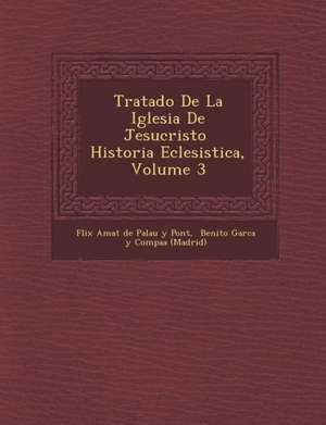 Tratado de La Iglesia de Jesucristo Historia Eclesi Stica, Volume 3 de F. LIX Amat de Palau y. Pont