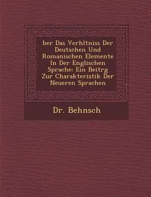 &#65533;ber Das Verh&#65533;ltniss Der Deutschen Und Romanischen Elemente in Der Englischen Sprache: Ein Beitr&#65533;g Zur Charakteristik Der Neueren de Dr Behnsch