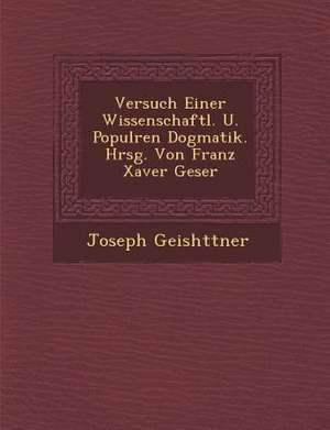 Versuch Einer Wissenschaftl. U. Popul Ren Dogmatik. Hrsg. Von Franz Xaver Geser de Joseph Geish Ttner