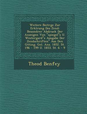 Weitere Beitr&#65533;ge Zur Erkl&#65533;rung Des Zend: Besondrer Abdruck Der Anzeigen Von spiegels U. Westergards Ausgabe Der Zendschriften Aus Den G& de Theod Benfey