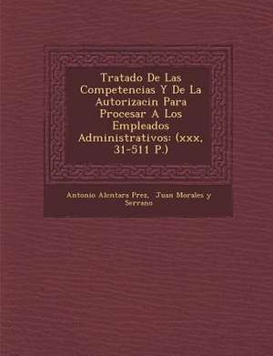 Tratado De Las Competencias Y De La Autorizaci&#65533;n Para Procesar A Los Empleados Administrativos: (xxx, 31-511 P.) de P&