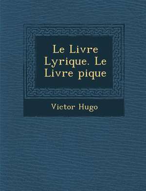 Le Livre Lyrique. Le Livre &#65533;pique de Victor Hugo